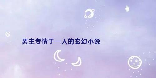 男主专情于一人的玄幻小说