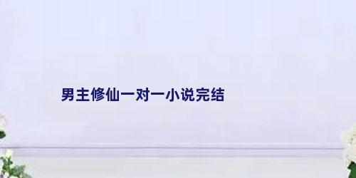 男主修仙一对一小说完结