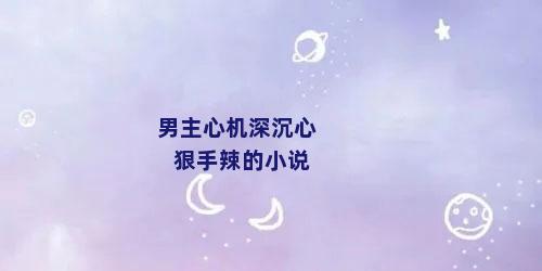 男主心机深沉心狠手辣的小说
