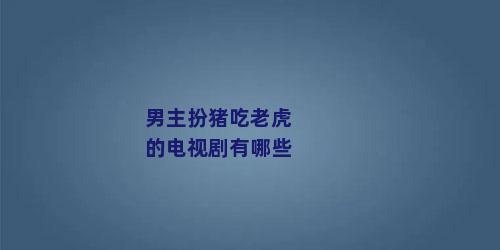男主扮猪吃老虎的电视剧有哪些