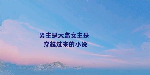 男主是太监女主是穿越过来的小说