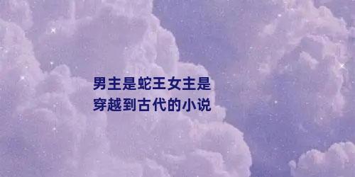 男主是蛇王女主是穿越到古代的小说