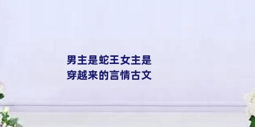 男主是蛇王女主是穿越来的言情古文