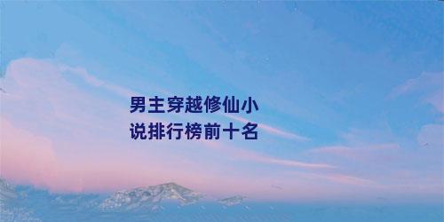 男主穿越修仙小说排行榜前十名