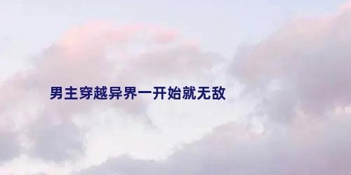 男主穿越异界一开始就无敌