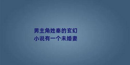男主角姓秦的玄幻小说有一个未婚妻