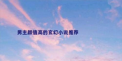 男主颜值高的玄幻小说推荐
