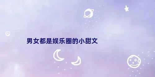 男女都是娱乐圈的小甜文