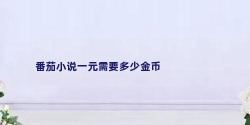 番茄小说一元需要多少金币