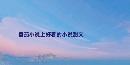 番茄小说上好看的小说甜文