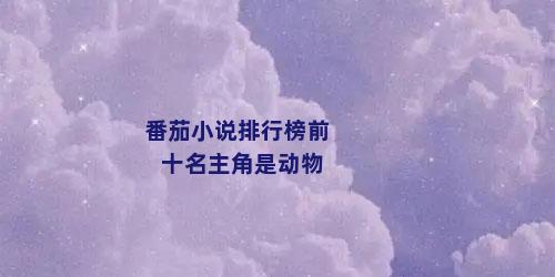 番茄小说排行榜前十名主角是动物