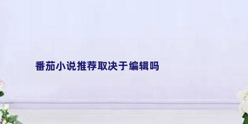 番茄小说推荐取决于编辑吗