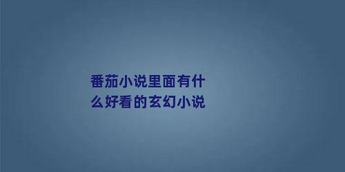 番茄小说里面有什么好看的玄幻小说