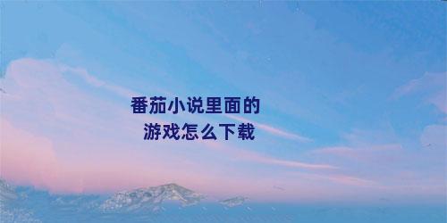 番茄小说里面的游戏怎么下载