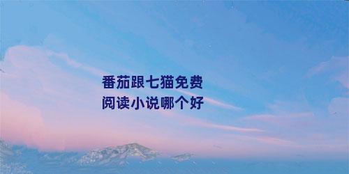 番茄跟七猫免费阅读小说哪个好