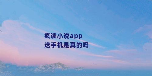 疯读小说app送手机是真的吗
