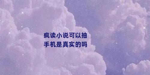 疯读小说可以抽手机是真实的吗