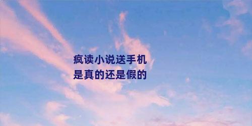 疯读小说送手机是真的还是假的