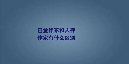 白金作家和大神作家有什么区别