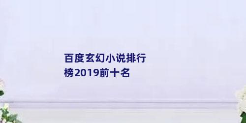 百度玄幻小说排行榜2019前十名