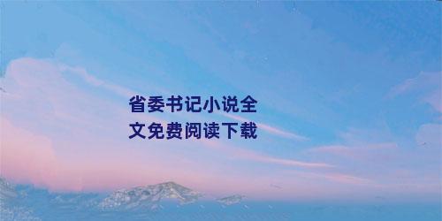 省委书记小说全文免费阅读下载