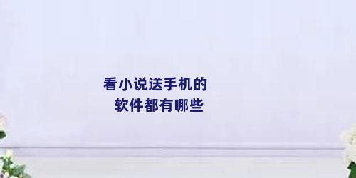 看小说送手机的软件都有哪些