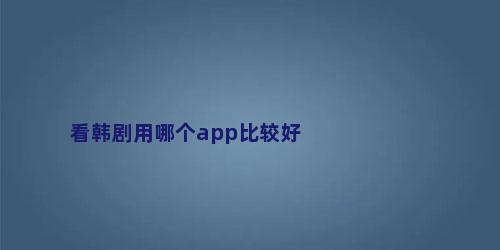 看韩剧用哪个app比较好
