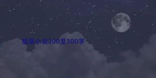 短篇小说200至300字