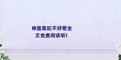 神医毒妃不好惹全文免费阅读听l