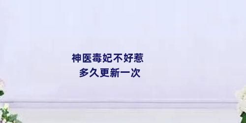 神医毒妃不好惹多久更新一次