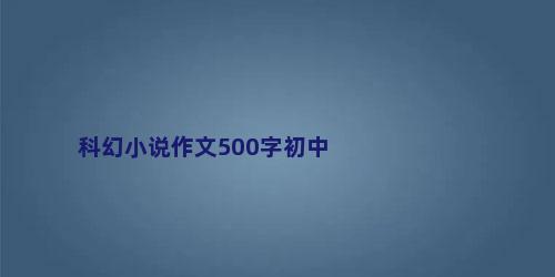 科幻小说作文500字初中