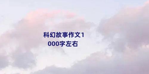 科幻故事作文1000字左右