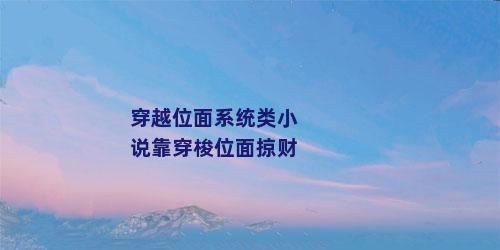 穿越位面系统类小说靠穿梭位面掠财