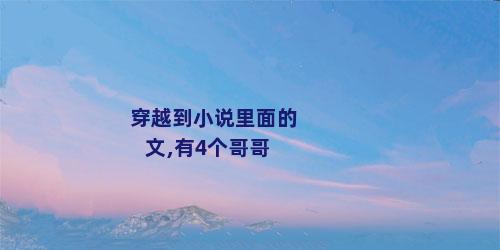 穿越到小说里面的文,有4个哥哥