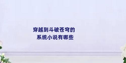 穿越到斗破苍穹的系统小说有哪些