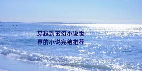 穿越到玄幻小说世界的小说完结推荐
