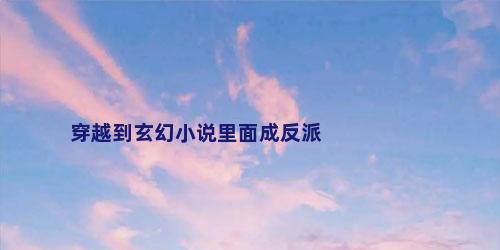 穿越到玄幻小说里面成反派