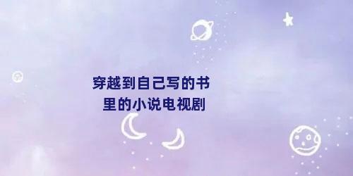 穿越到自己写的书里的小说电视剧