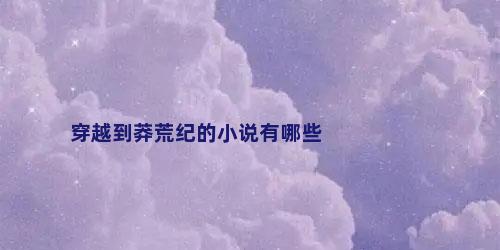 穿越到莽荒纪的小说有哪些