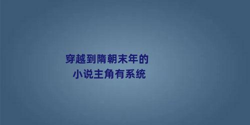 穿越到隋朝末年的小说主角有系统