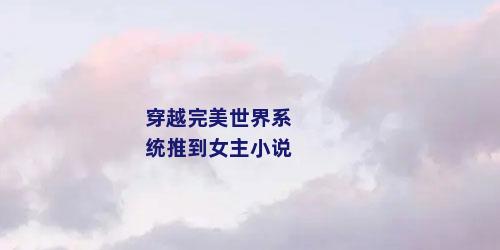 穿越完美世界系统推到女主小说