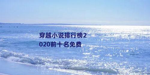 穿越小说排行榜2020前十名免费