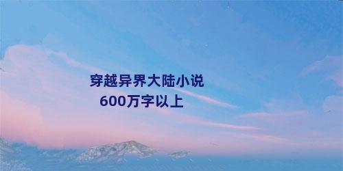 穿越异界大陆小说600万字以上