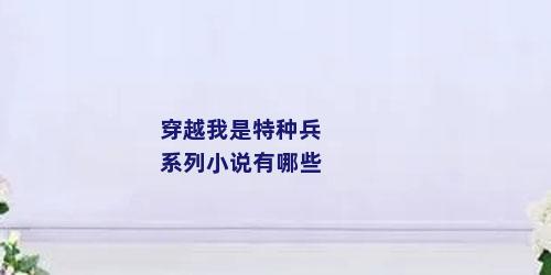 穿越我是特种兵系列小说有哪些