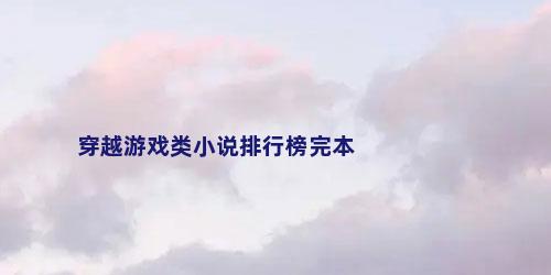 穿越游戏类小说排行榜完本