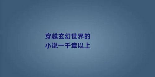 穿越玄幻世界的小说一千章以上