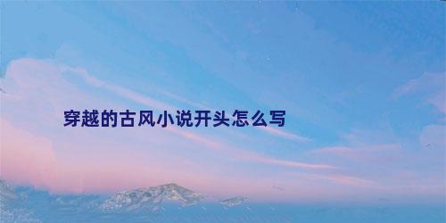 穿越的古风小说开头怎么写