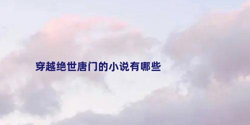 穿越绝世唐门的小说有哪些