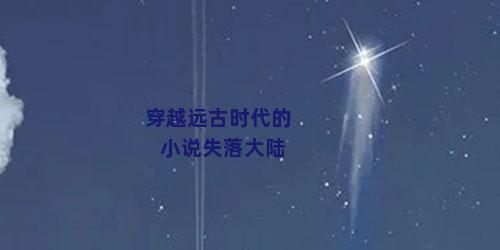 穿越远古时代的小说失落大陆