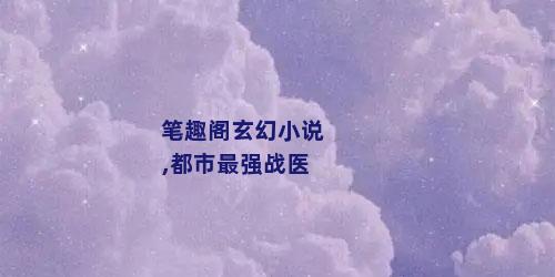 笔趣阁玄幻小说,都市最强战医